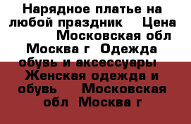  Нарядное платье на любой праздник! › Цена ­ 2 000 - Московская обл., Москва г. Одежда, обувь и аксессуары » Женская одежда и обувь   . Московская обл.,Москва г.